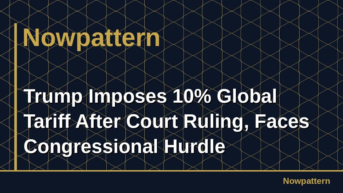 Trump Imposes 10% Global Tariff After Court Ruling, Faces Congressional Hurdle