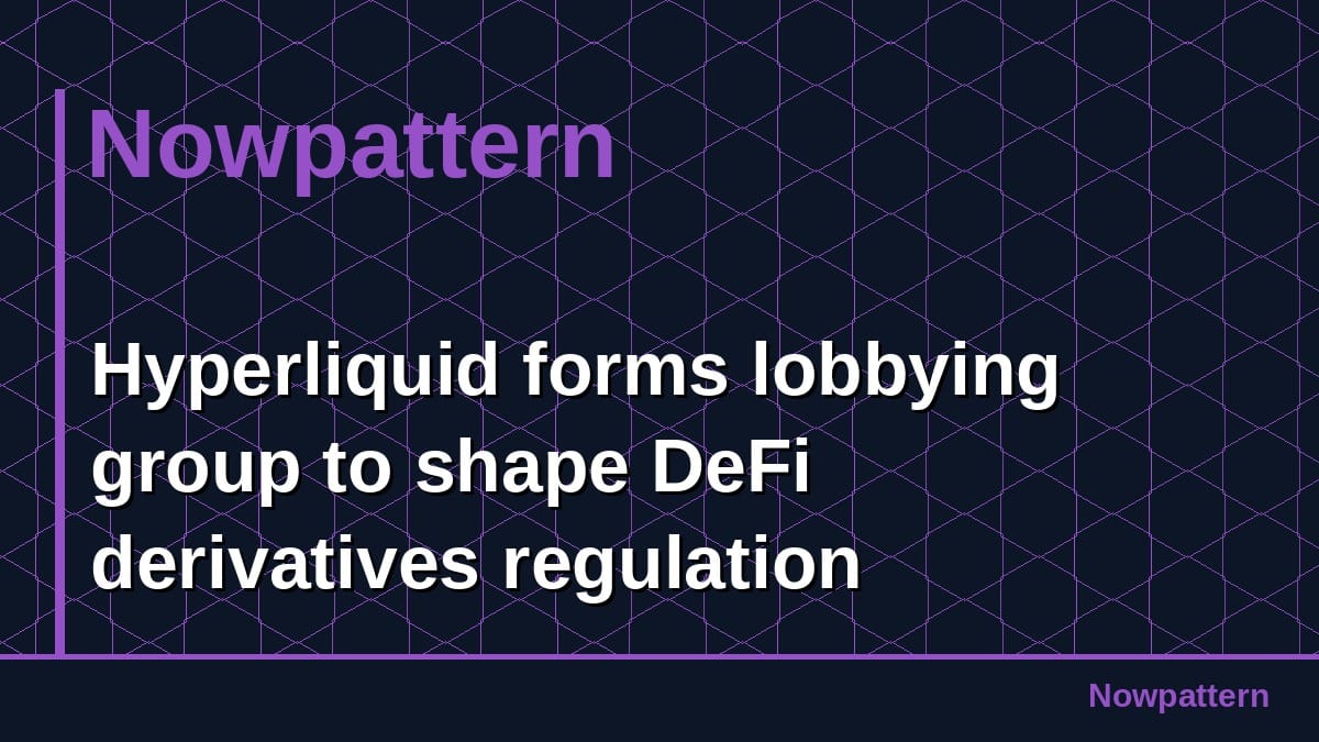 Hyperliquid forms lobbying group to shape DeFi derivatives regulation