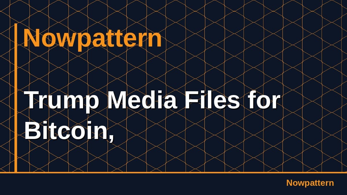 Trump Media Files for Bitcoin,
