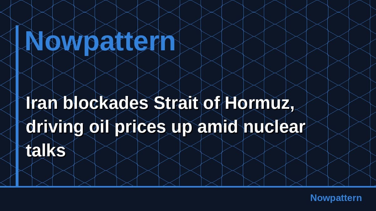 Iran blockades Strait of Hormuz, driving oil prices up amid nuclear talks