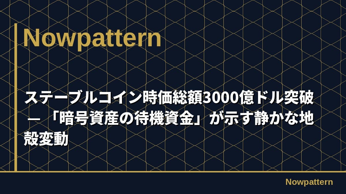 ステーブルコイン時価総額3000億ドル突破 — 「暗号資産の待機資金」が示す静かな地殻変動