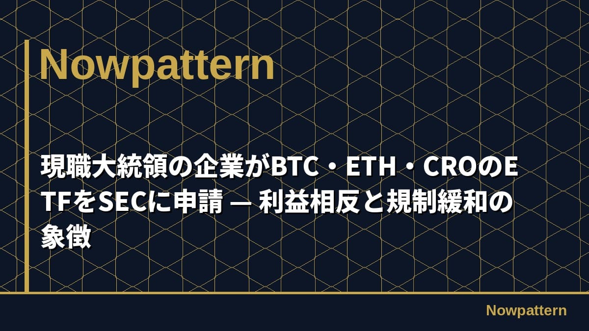 現職大統領の企業がBTC・ETH・CROのETFをSECに申請 — 利益相反と規制緩和の象徴