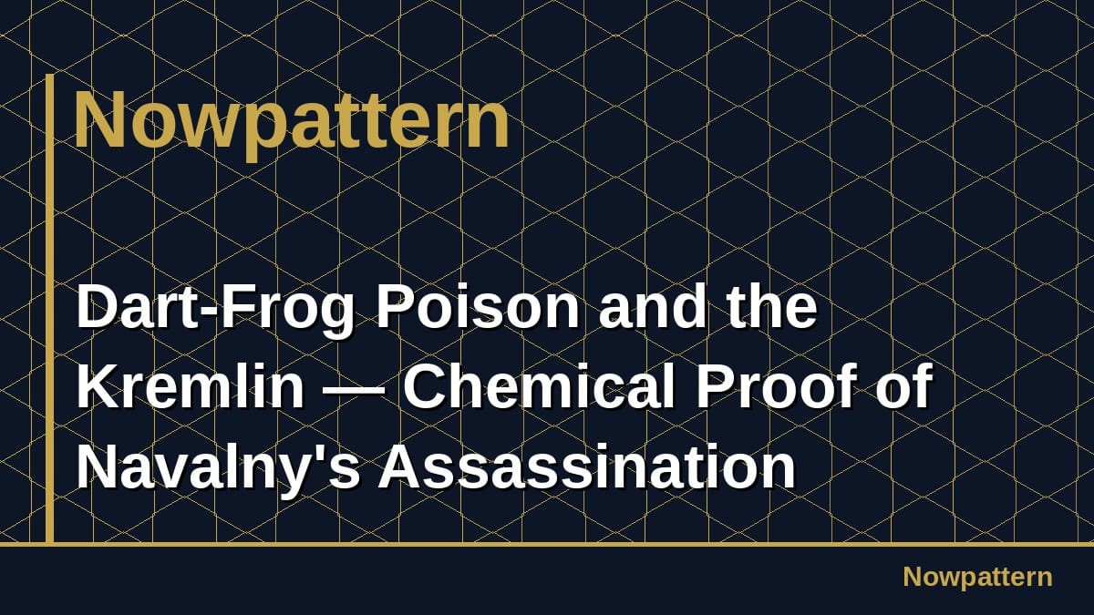 Dart-Frog Poison and the Kremlin — Chemical Proof of Navalny's Assassination