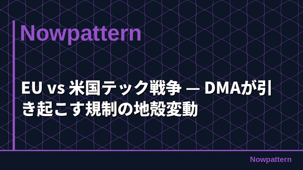 EU vs 米国テック戦争 — DMAが引き起こす規制の地殻変動