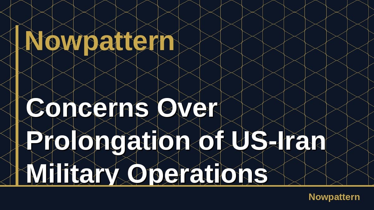 Concerns Over Prolongation of US-Iran Military Operations