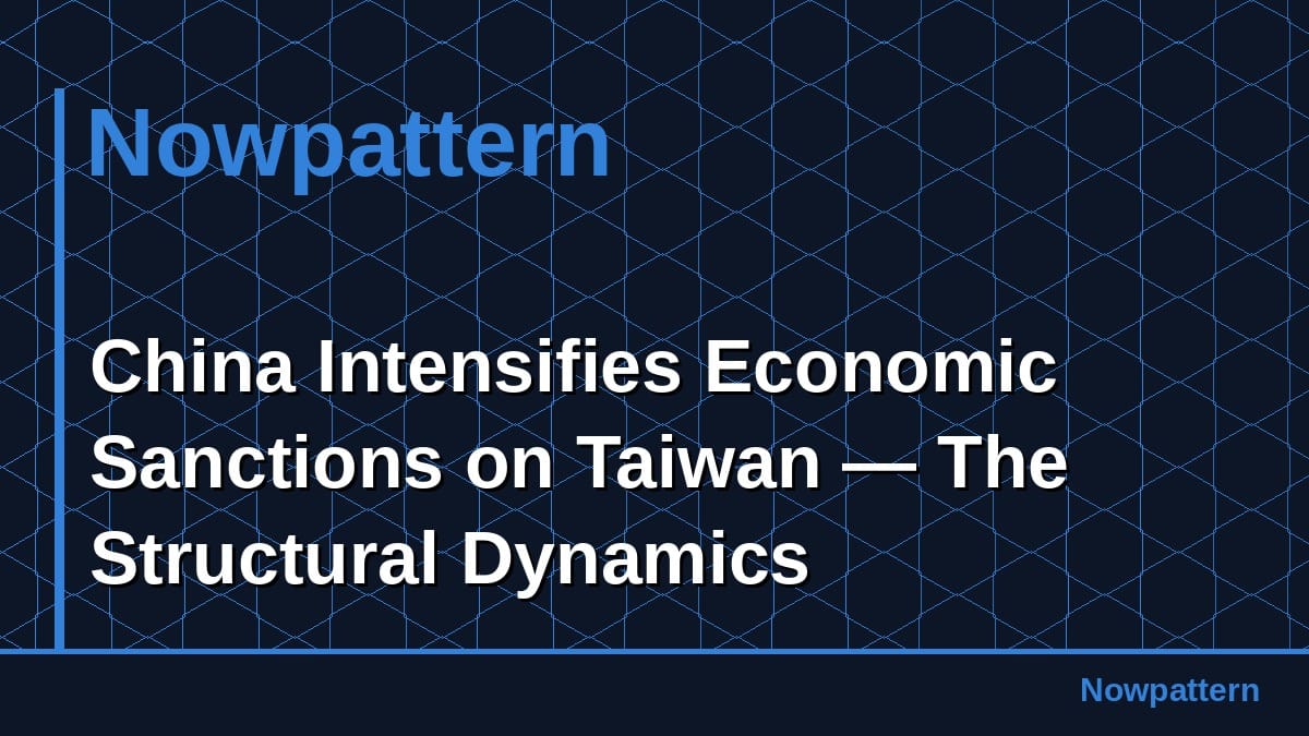 China Intensifies Economic Sanctions on Taiwan — The Structural Dynamics