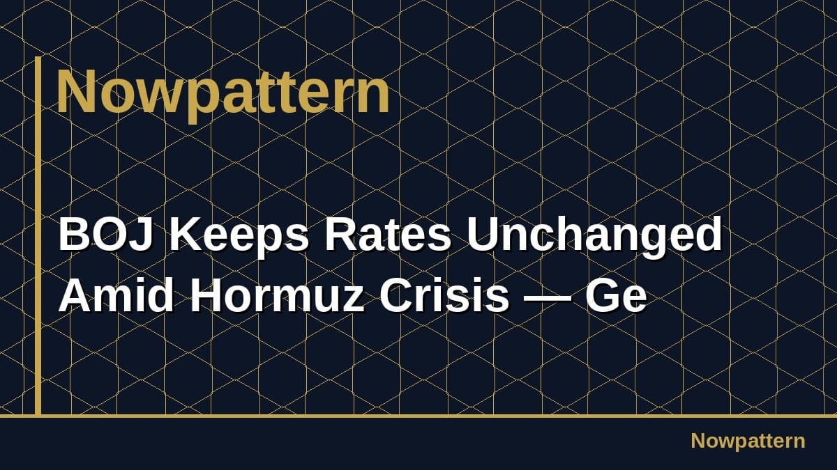 BOJ Keeps Rates Unchanged Amid Hormuz Crisis — Ge