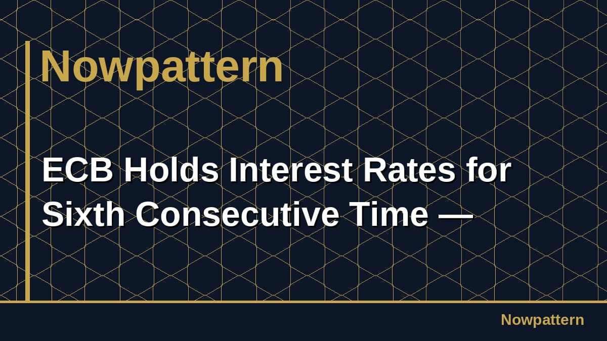 ECB Holds Interest Rates for Sixth Consecutive Time —