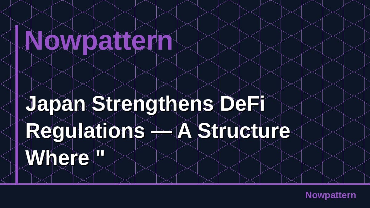 Japan Strengthens DeFi Regulations — A Structure Where "