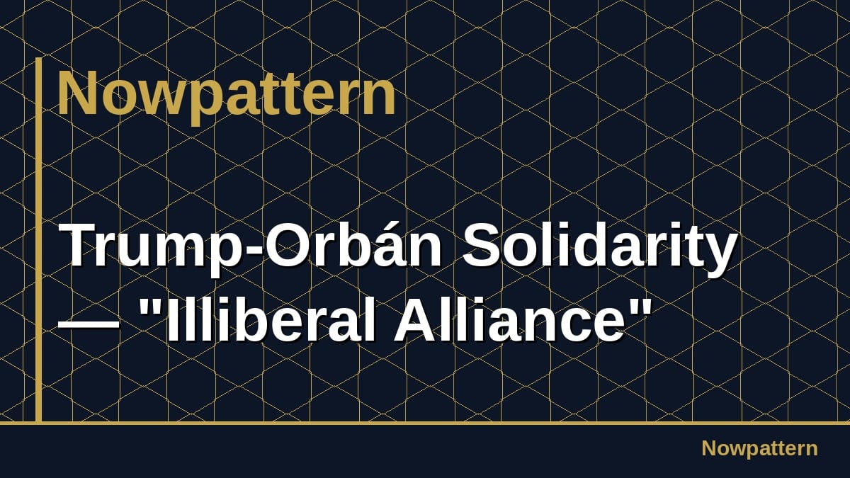 Trump-Orbán Solidarity — "Illiberal Alliance"