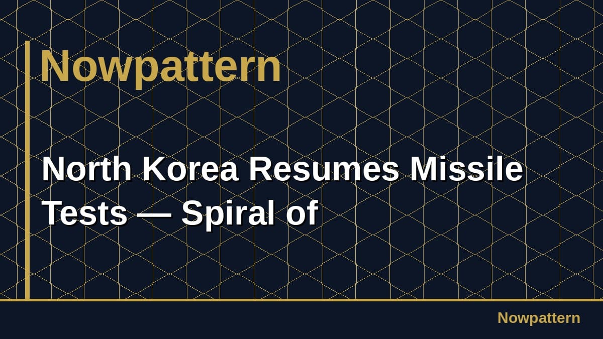 North Korea Resumes Missile Tests — Spiral of