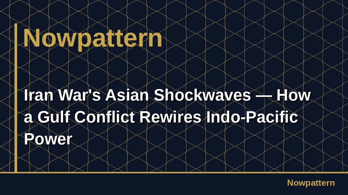 Iran War's Asian Shockwaves — How a Gulf Conflict Rewires Indo-Pacific Power