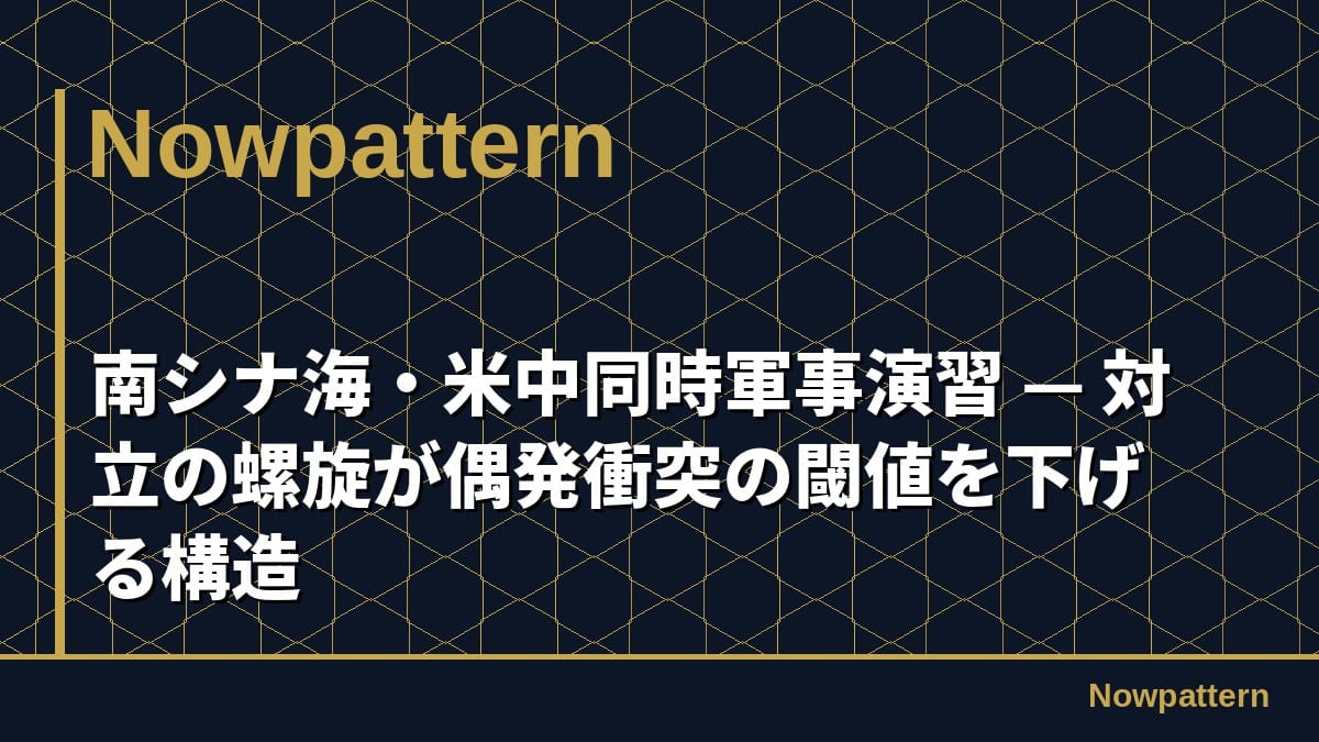 南シナ海・米中同時軍事演習 — 対立の螺旋が偶発衝突の閾値を下げる構造
