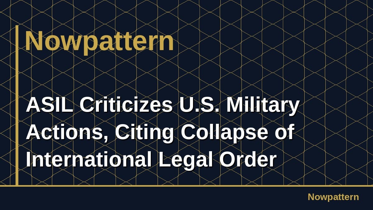 ASIL Criticizes U.S. Military Actions, Citing Collapse of International Legal Order