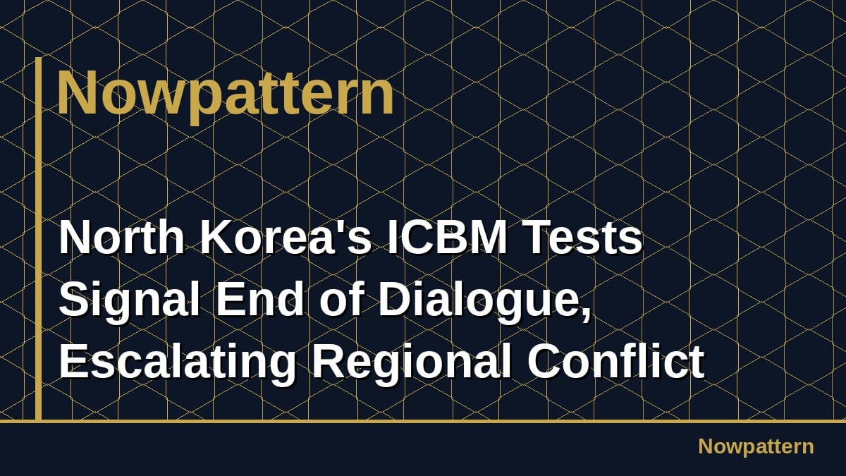 North Korea's ICBM Tests Signal End of Dialogue, Escalating Regional Conflict