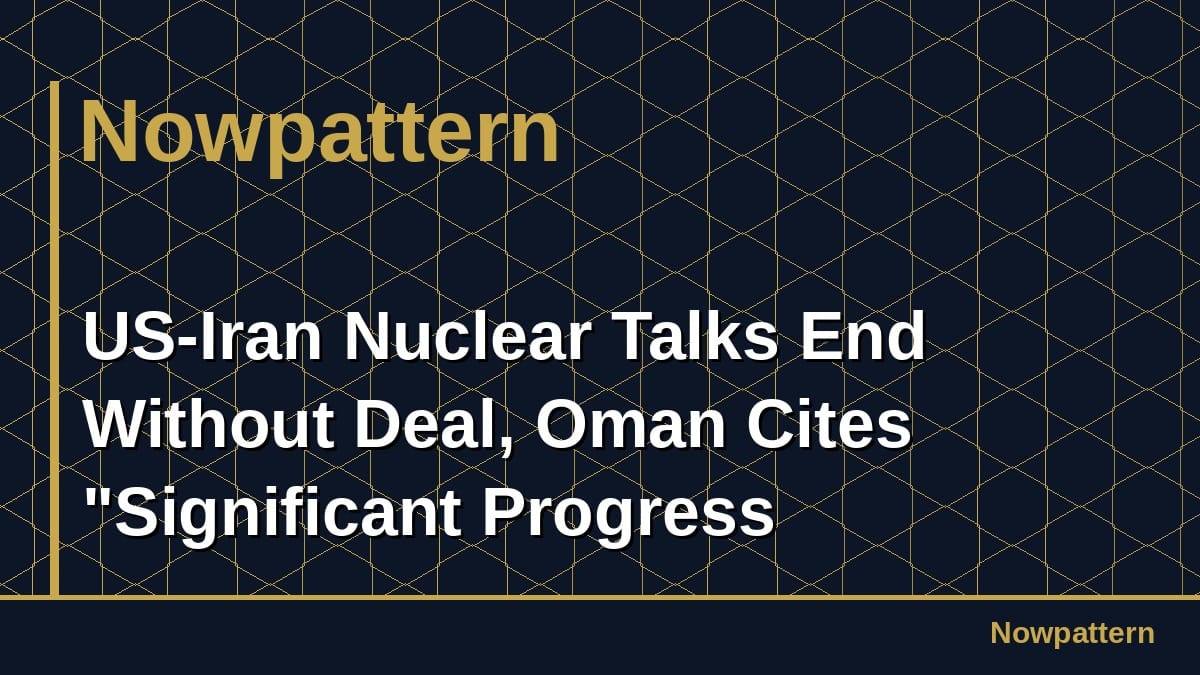 US-Iran Nuclear Talks End Without Deal, Oman Cites "Significant Progress
