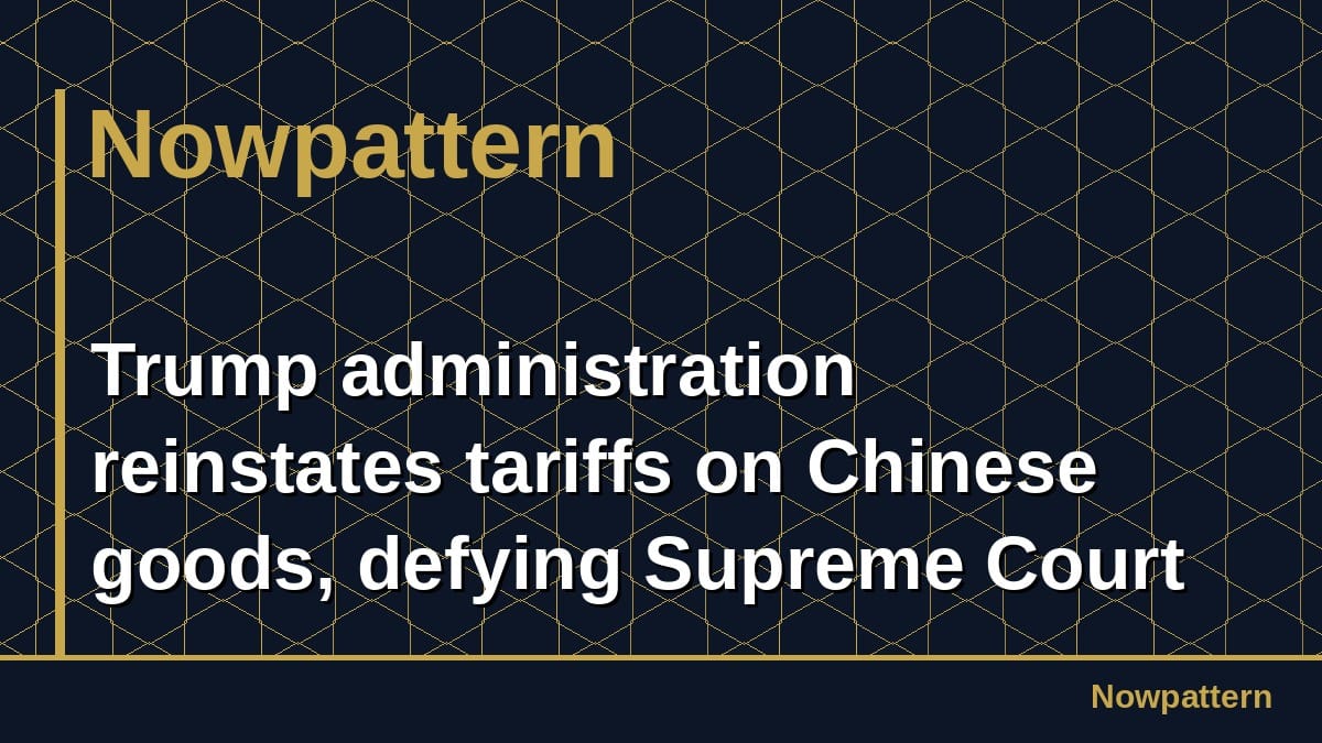 Trump administration reinstates tariffs on Chinese goods, defying Supreme Court ruling