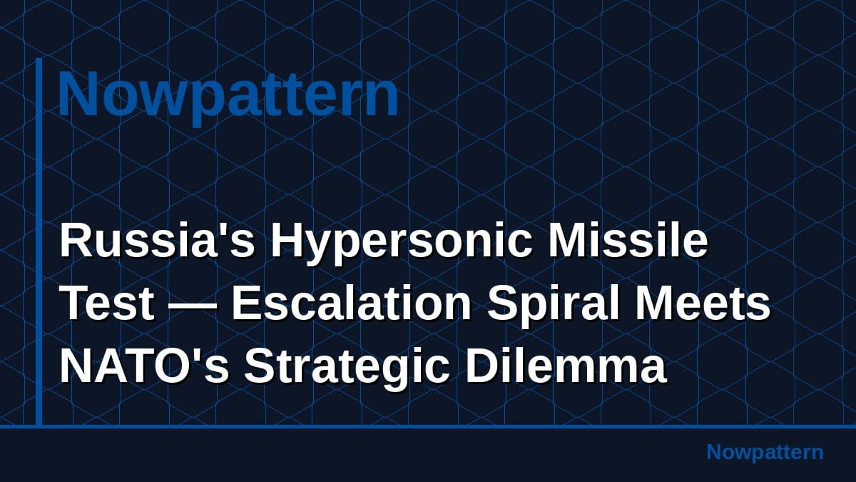 Russia's Hypersonic Missile Test — Escalation Spiral Meets NATO's Strategic Dilemma