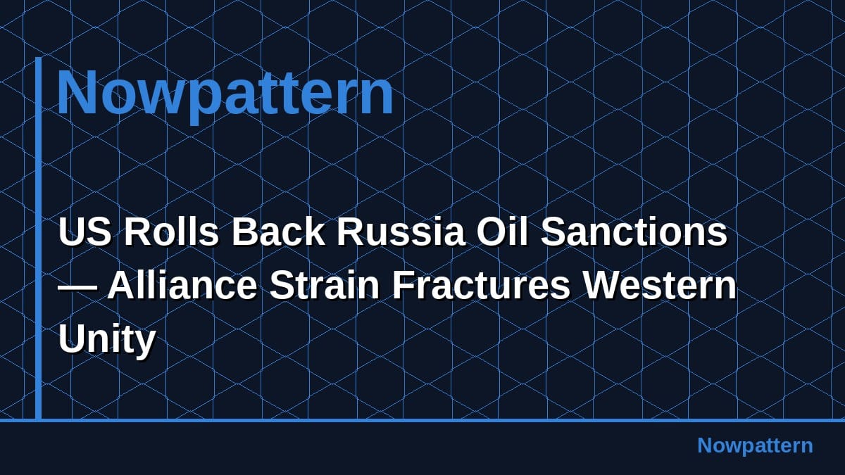 US Rolls Back Russia Oil Sanctions — Alliance Strain Fractures Western Unity