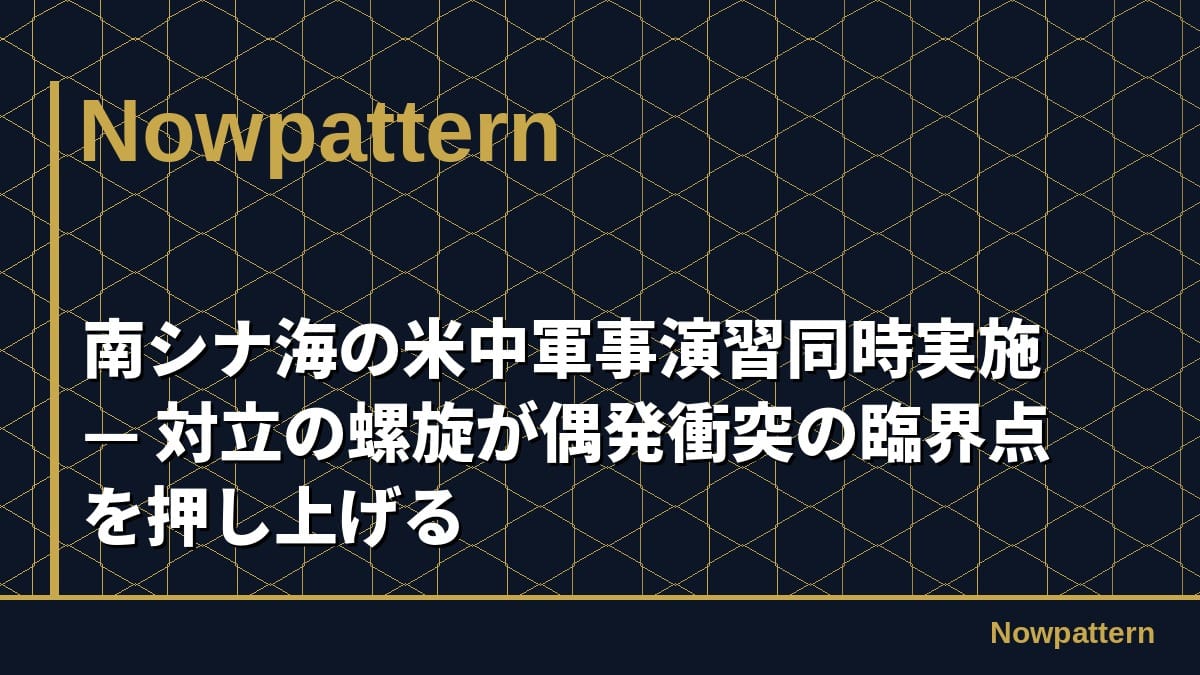 南シナ海の米中軍事演習同時実施 — 対立の螺旋が偶発衝突の臨界点を押し上げる