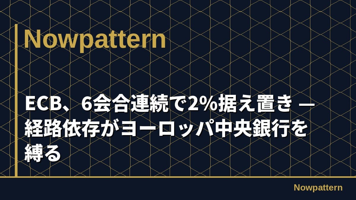 ECB、6会合連続で2%据え置き — 経路依存がヨーロッパ中央銀行を縛る