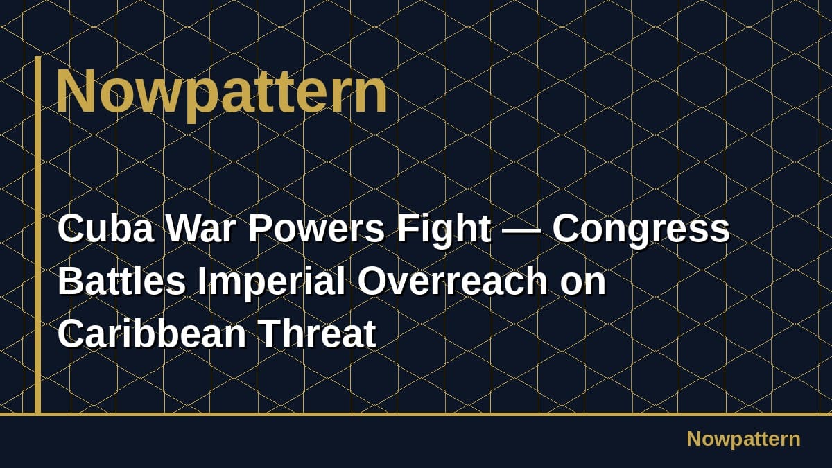 Cuba War Powers Fight — Congress Battles Imperial Overreach on Caribbean Threat
