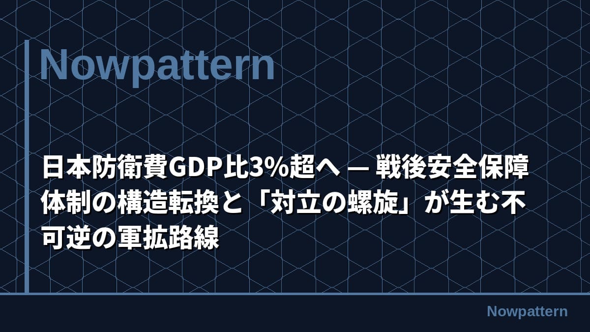 日本防衛費GDP比3%超へ — 戦後安全保障体制の構造転換と「対立の螺旋」が生む不可逆の軍拡路線