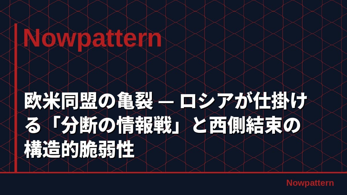 欧米同盟の亀裂 — ロシアが仕掛ける「分断の情報戦」と西側結束の構造的脆弱性