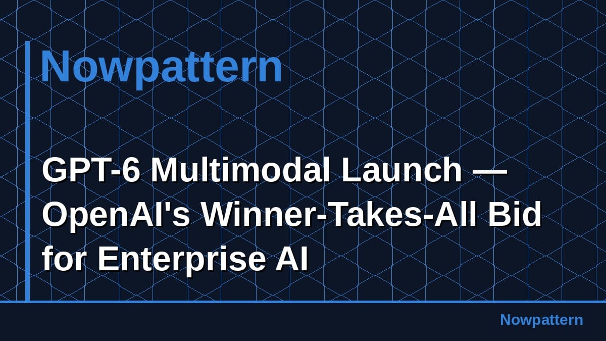 GPT-6 Multimodal Launch — OpenAI's Winner-Takes-All Bid for Enterprise AI
