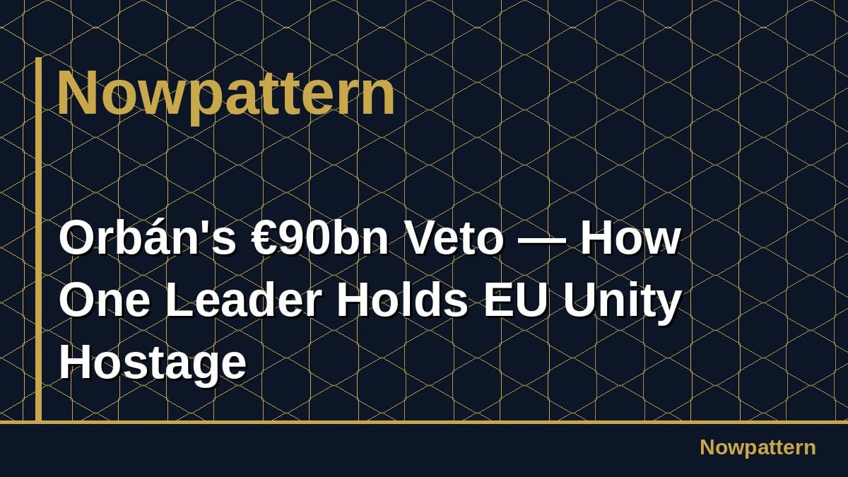 Orbán's €90bn Veto — How One Leader Holds EU Unity Hostage