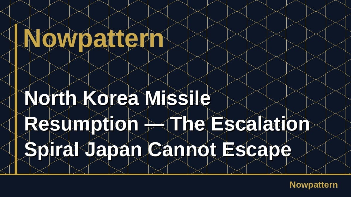 North Korea Missile Resumption — The Escalation Spiral Japan Cannot Escape