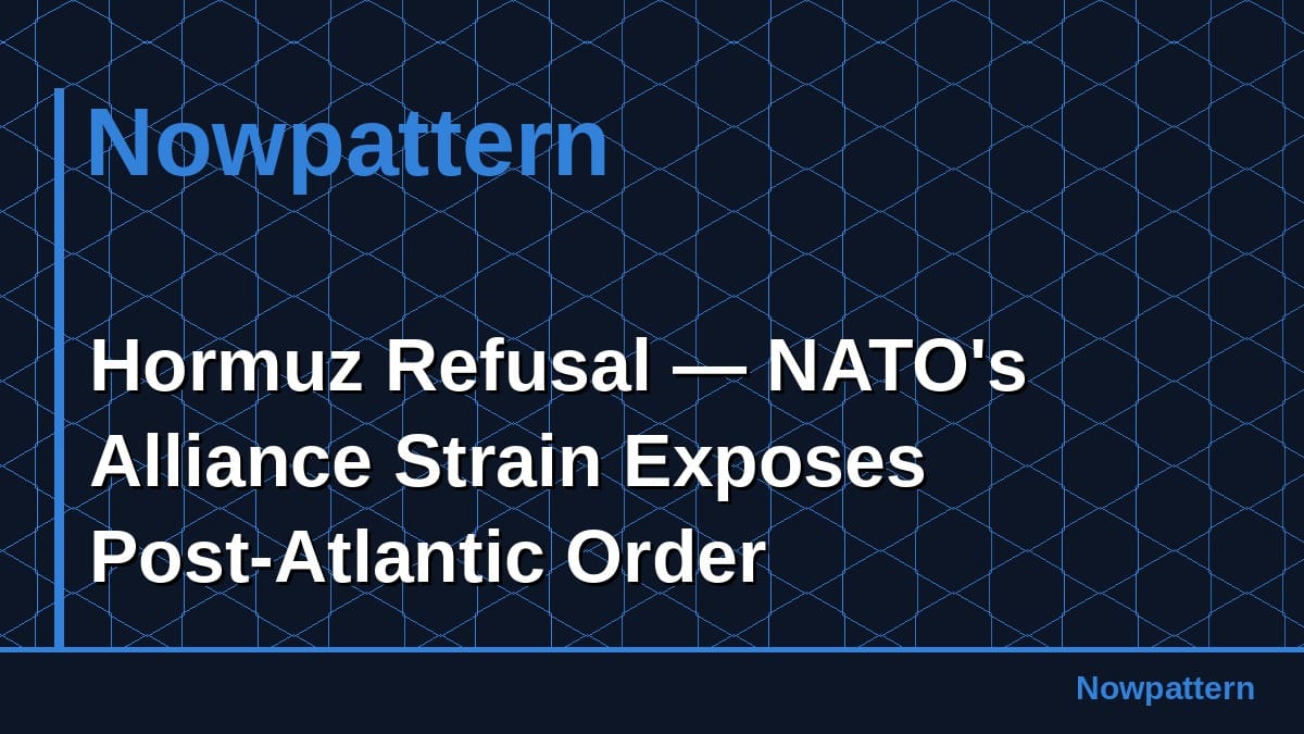 Hormuz Refusal — NATO's Alliance Strain Exposes Post-Atlantic Order