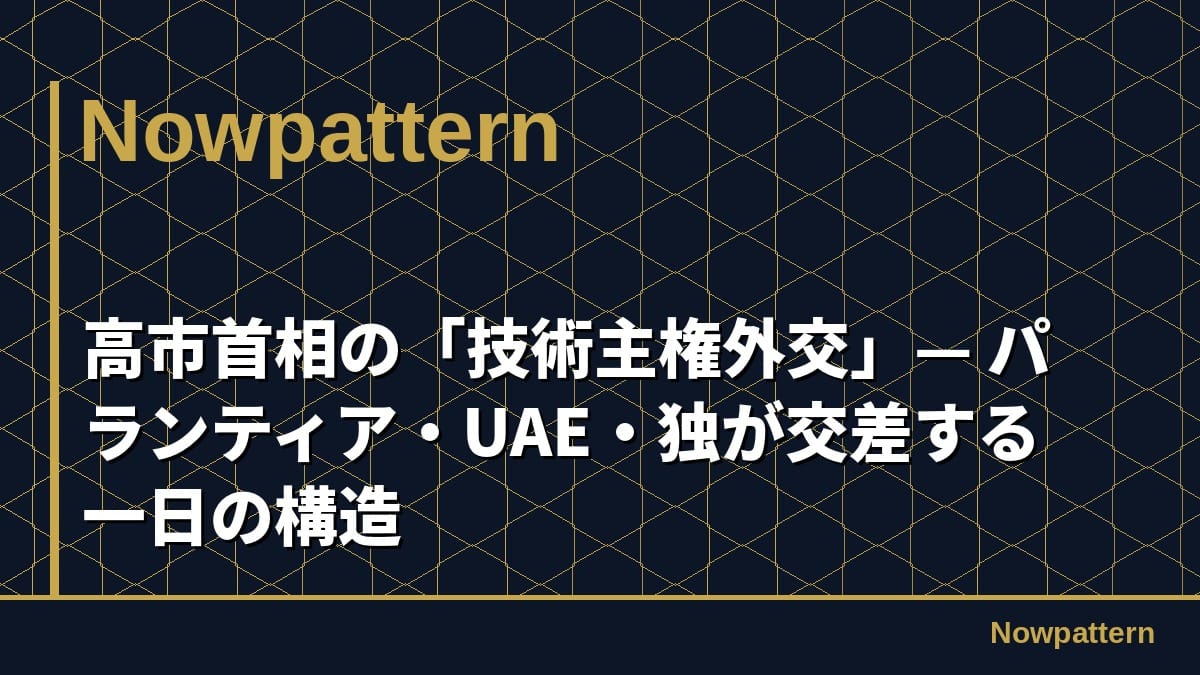 高市首相の「技術主権外交」— パランティア・UAE・独が交差する一日の構造