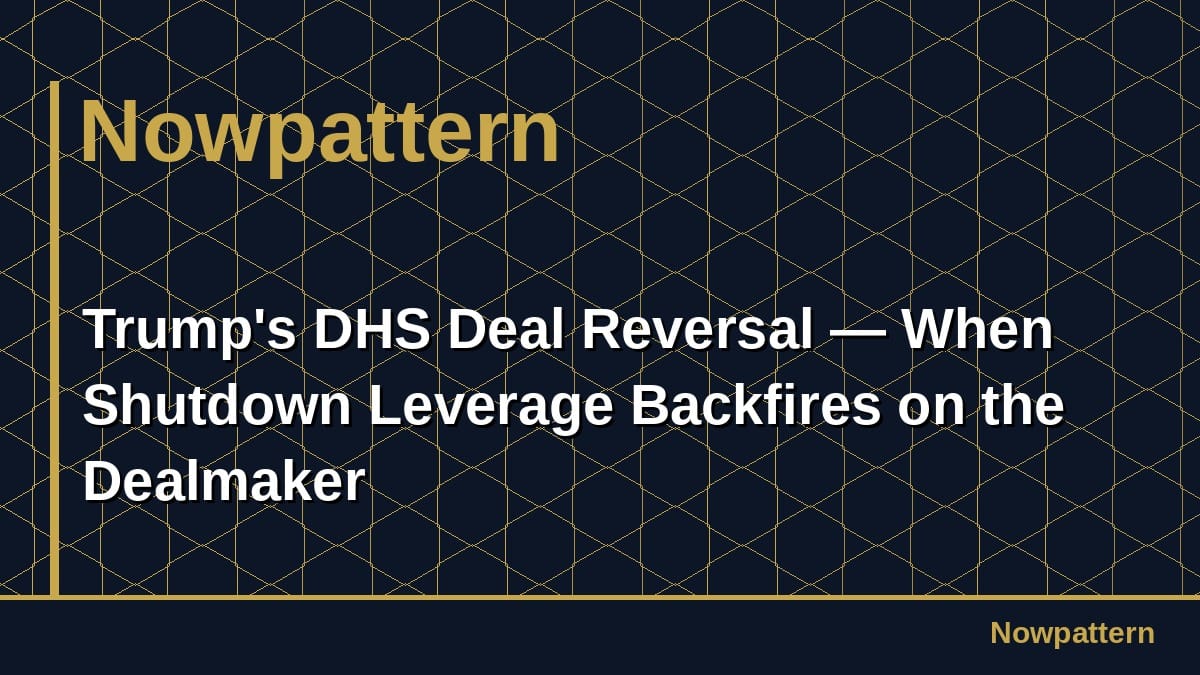 Trump's DHS Deal Reversal — When Shutdown Leverage Backfires on the Dealmaker