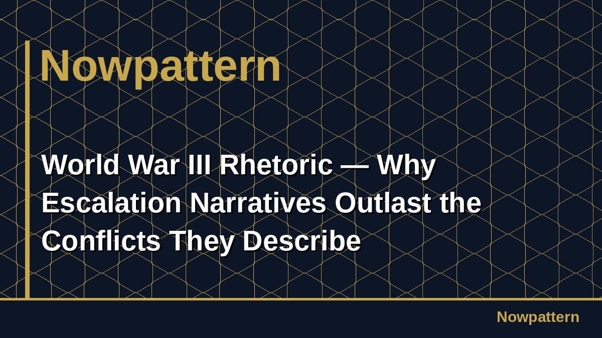 World War III Rhetoric — Why Escalation Narratives Outlast the Conflicts They Describe