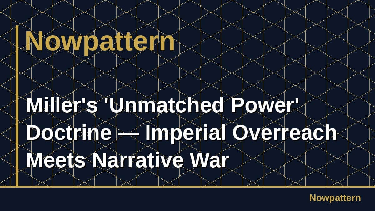 Miller's 'Unmatched Power' Doctrine — Imperial Overreach Meets Narrative War