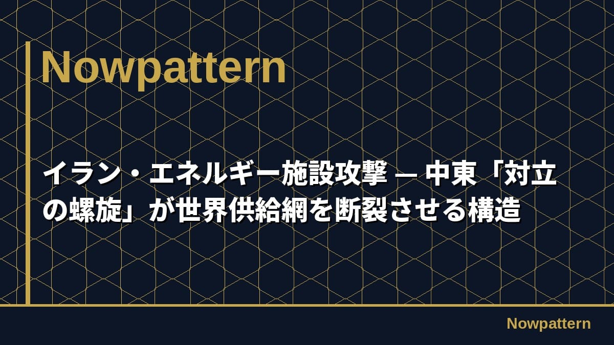 イラン・エネルギー施設攻撃 — 中東「対立の螺旋」が世界供給網を断裂させる構造