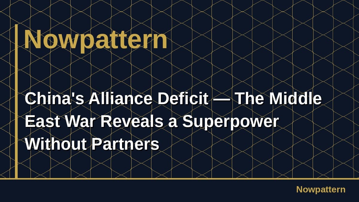 China's Alliance Deficit — The Middle East War Reveals a Superpower Without Partners