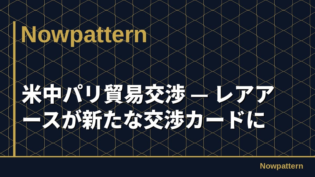 米中パリ貿易交渉 — レアアースが新たな交渉カードに