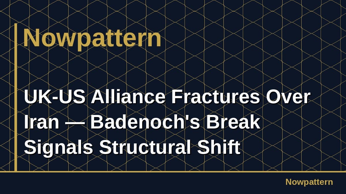 UK-US Alliance Fractures Over Iran — Badenoch's Break Signals Structural Shift