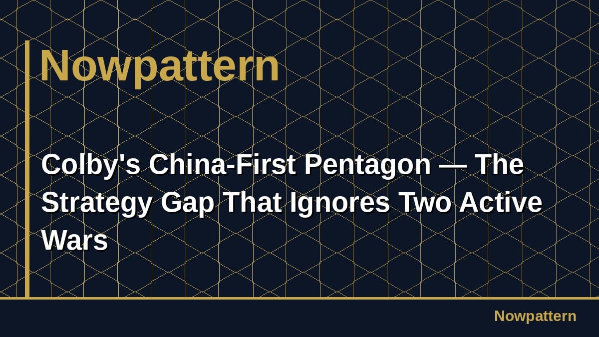 Colby's China-First Pentagon — The Strategy Gap That Ignores Two Active Wars