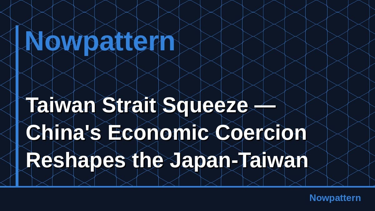 Taiwan Strait Squeeze — China's Economic Coercion Reshapes the Japan-Taiwan Axis