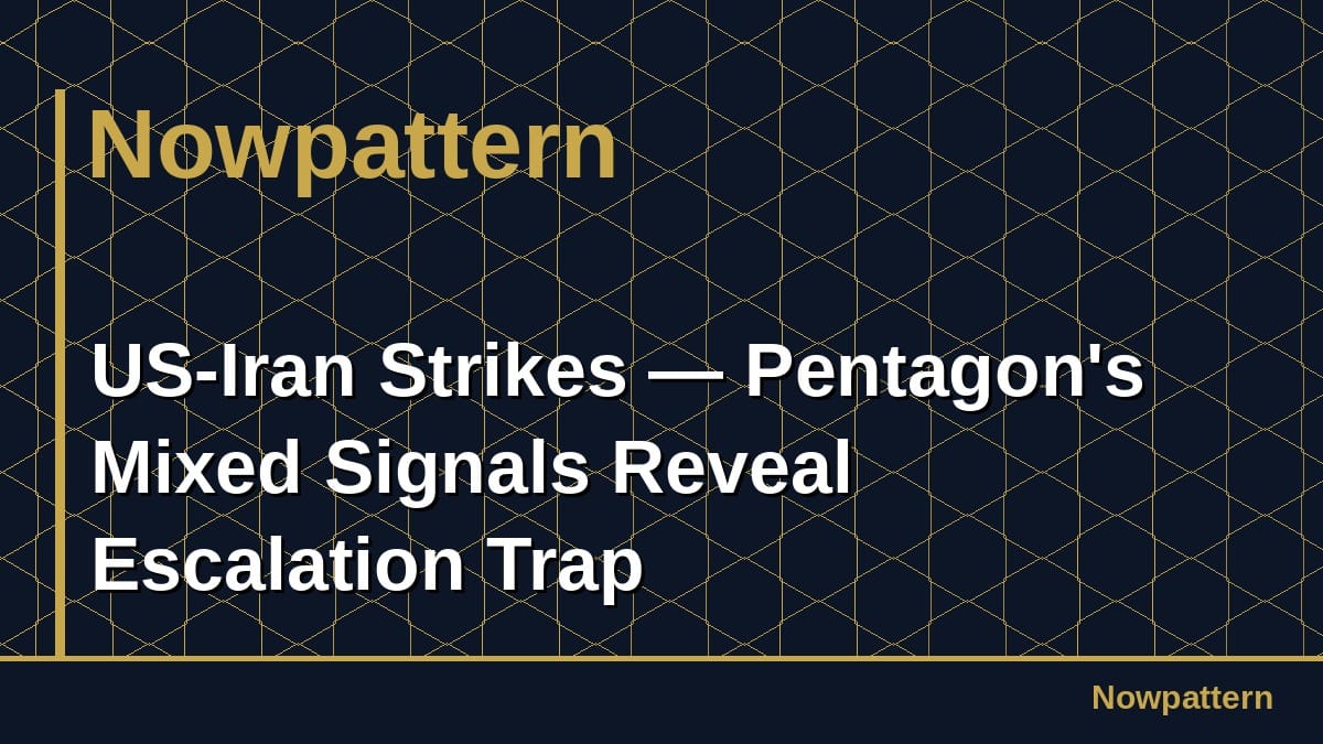 US-Iran Strikes — Pentagon's Mixed Signals Reveal Escalation Trap