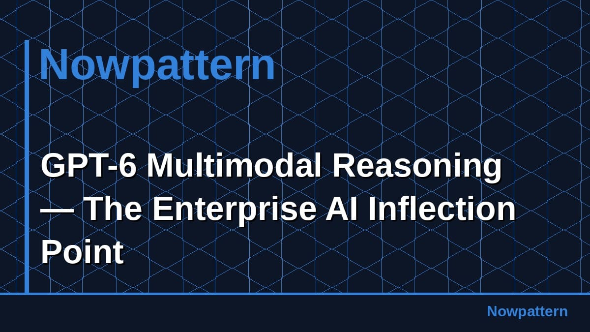 GPT-6 Multimodal Reasoning — The Enterprise AI Inflection Point