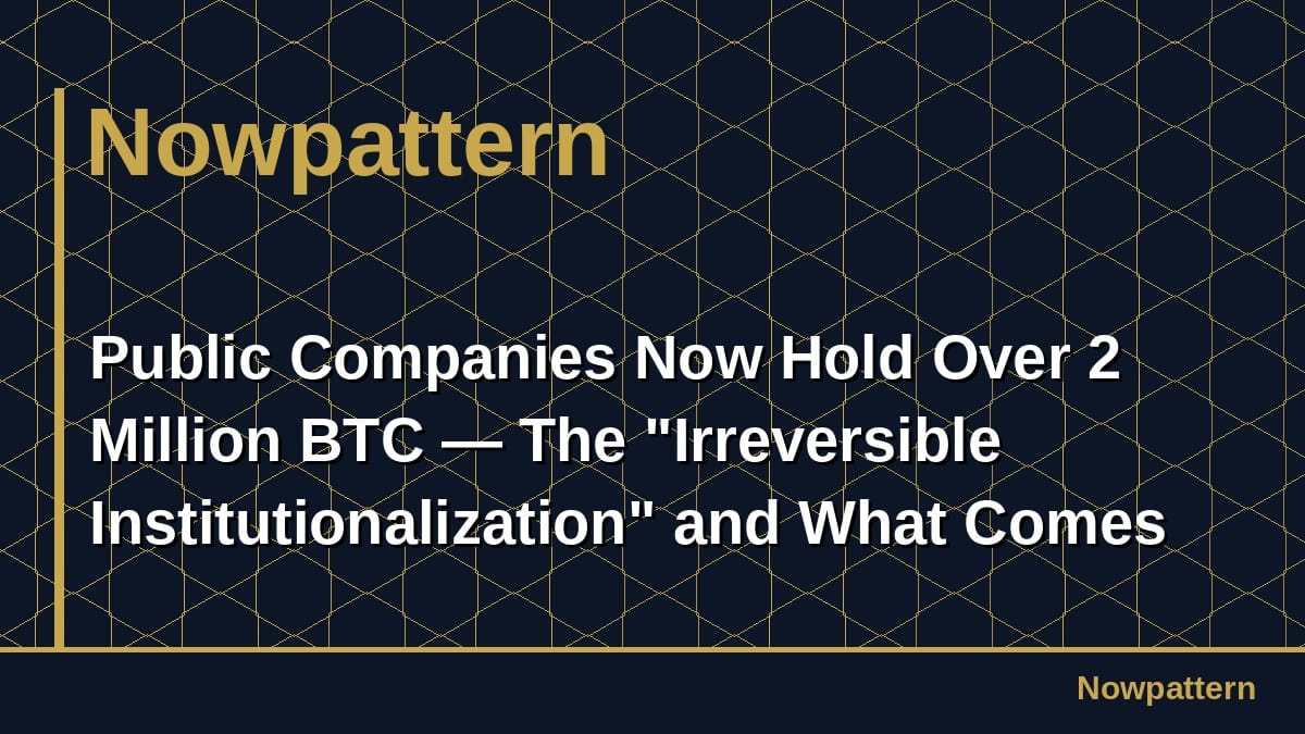Public Companies Now Hold Over 2 Million BTC — The "Irreversible Institutionalization" and What Comes Next