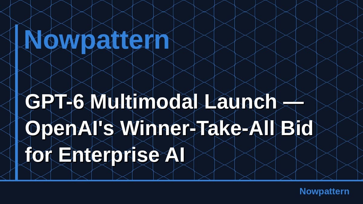 GPT-6 Multimodal Launch — OpenAI's Winner-Take-All Bid for Enterprise AI