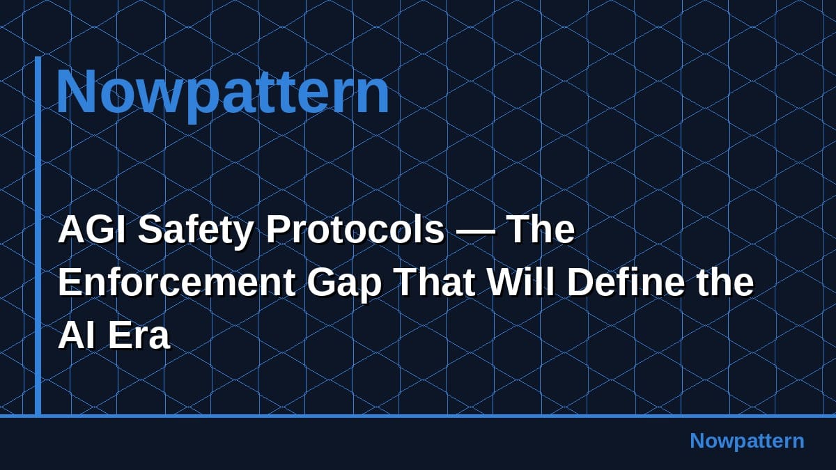 AGI Safety Protocols — The Enforcement Gap That Will Define the AI Era
