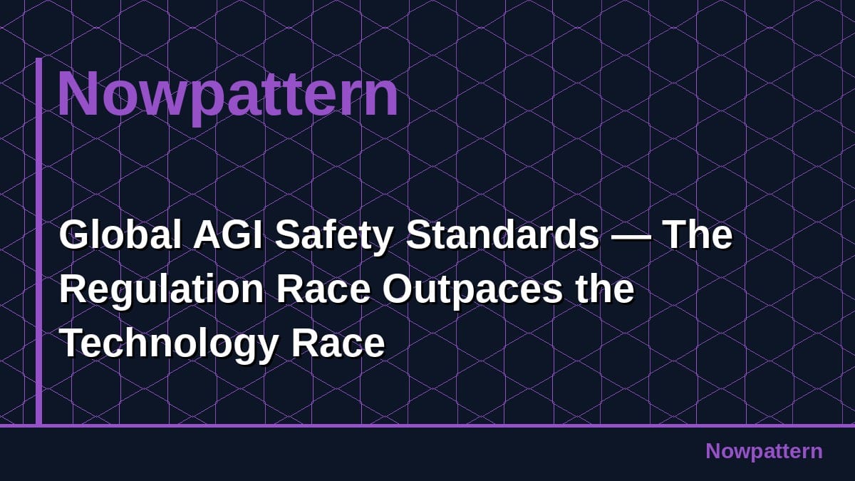 Global AGI Safety Standards — The Regulation Race Outpaces the Technology Race