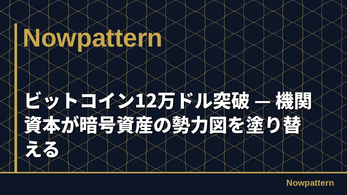 ビットコイン12万ドル突破 — 機関資本が暗号資産の勢力図を塗り替える