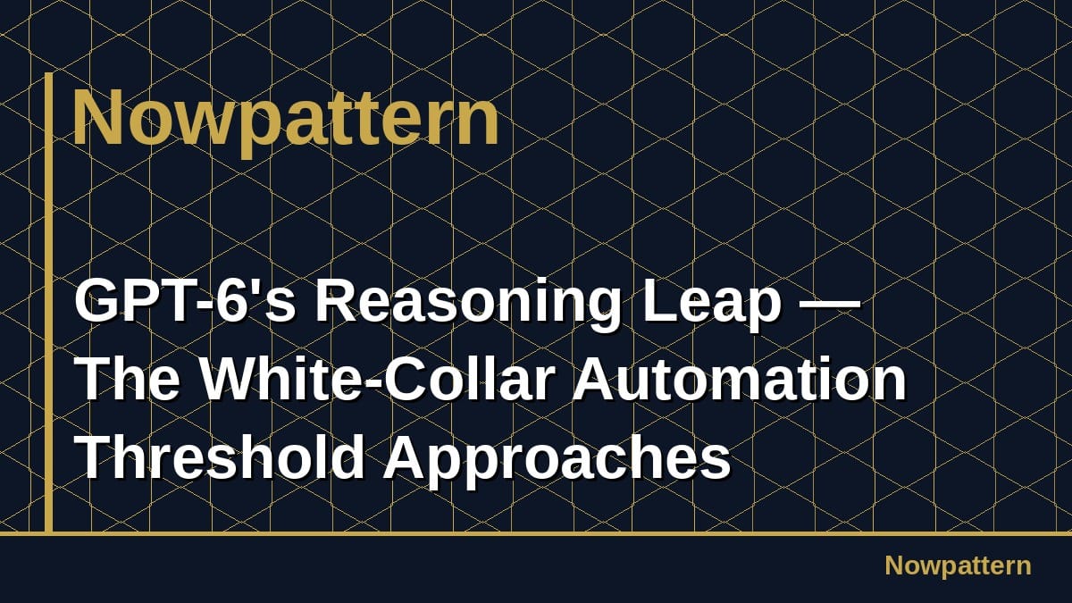 GPT-6's Reasoning Leap — The White-Collar Automation Threshold Approaches